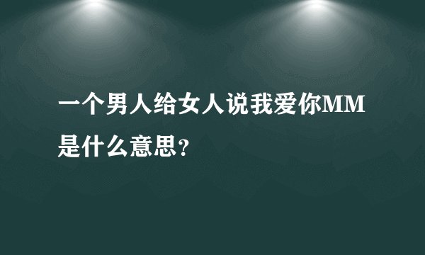 一个男人给女人说我爱你MM是什么意思?