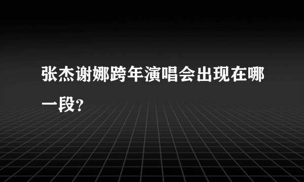 张杰谢娜跨年演唱会出现在哪一段？