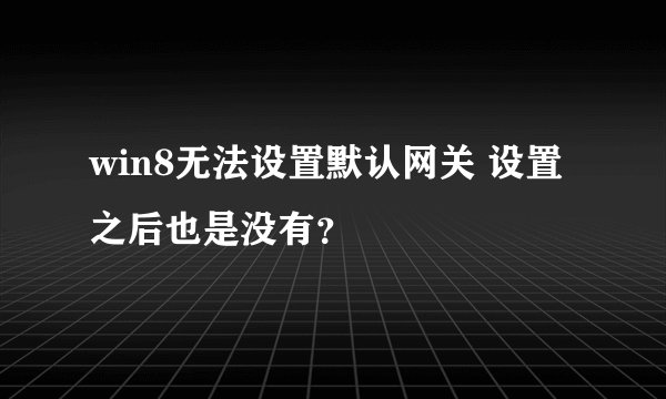 win8无法设置默认网关 设置之后也是没有？