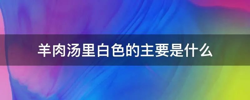 羊肉汤里白色的主要是什么