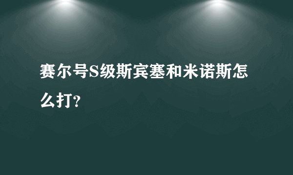 赛尔号S级斯宾塞和米诺斯怎么打？