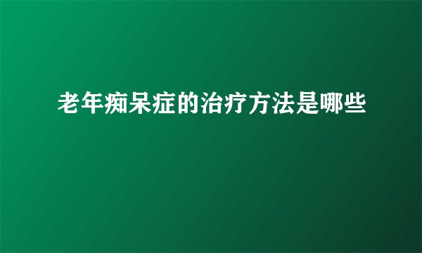 老年痴呆症的治疗方法是哪些