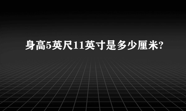 身高5英尺11英寸是多少厘米?
