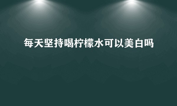 每天坚持喝柠檬水可以美白吗