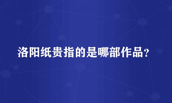 洛阳纸贵指的是哪部作品?