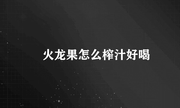 火龙果怎么榨汁好喝