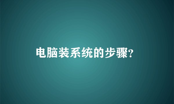 电脑装系统的步骤？