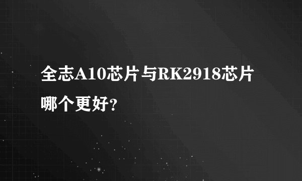 全志A10芯片与RK2918芯片哪个更好？