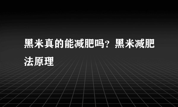 黑米真的能减肥吗？黑米减肥法原理