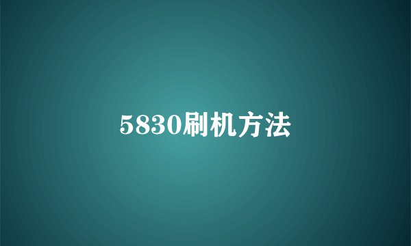 5830刷机方法