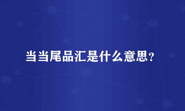 当当尾品汇是什么意思？