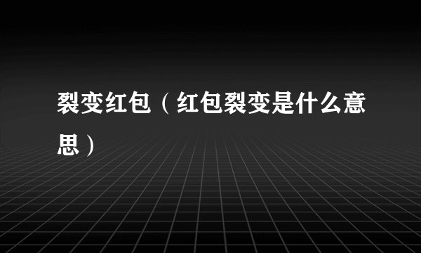 裂变红包（红包裂变是什么意思）