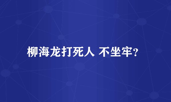柳海龙打死人 不坐牢？