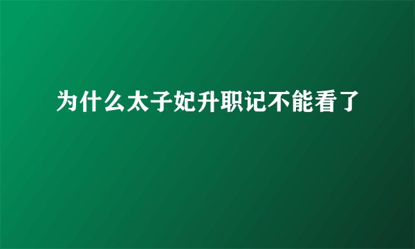 为什么太子妃升职记不能看了