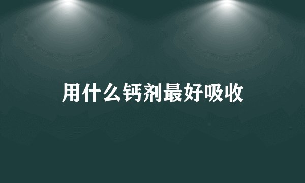 用什么钙剂最好吸收