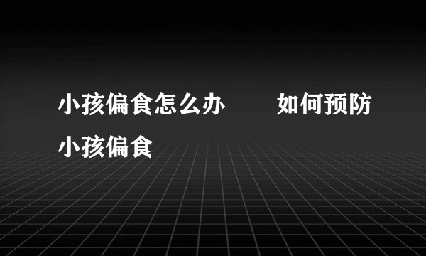 小孩偏食怎么办       如何预防小孩偏食