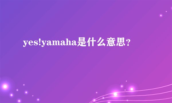 yes!yamaha是什么意思?