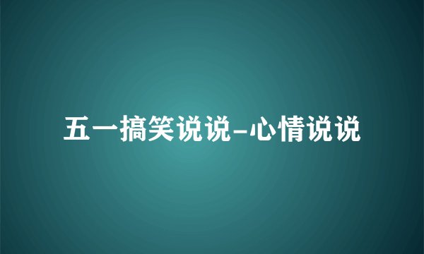 五一搞笑说说-心情说说