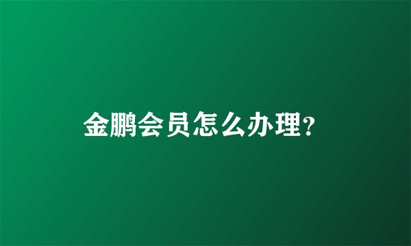 金鹏会员怎么办理？