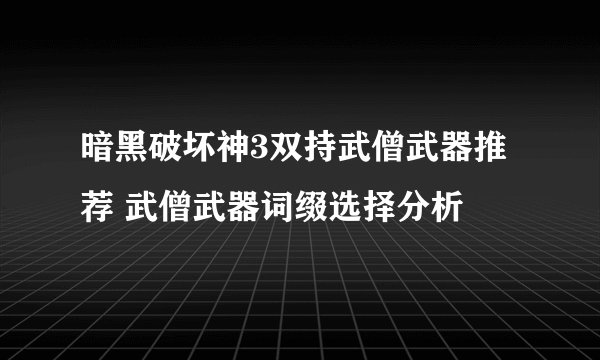 暗黑破坏神3双持武僧武器推荐 武僧武器词缀选择分析