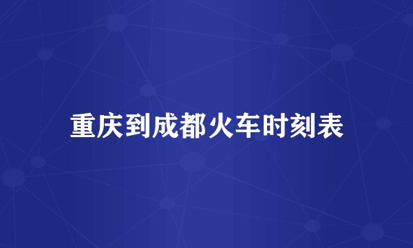 重庆到成都火车时刻表