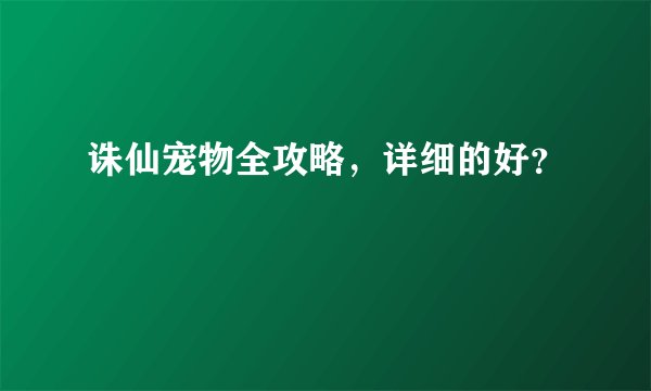 诛仙宠物全攻略，详细的好？