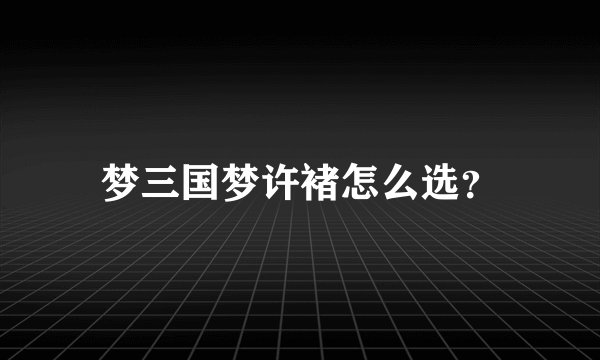梦三国梦许褚怎么选？