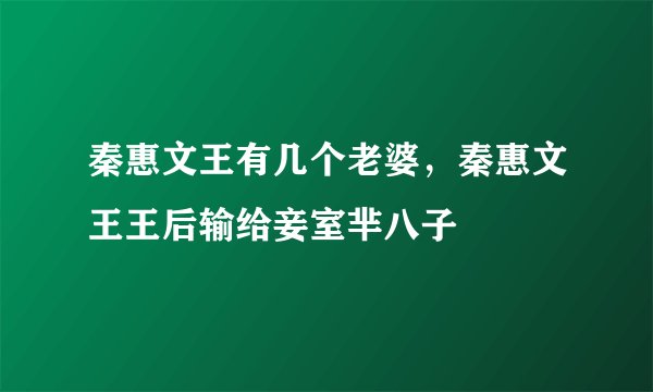 秦惠文王有几个老婆，秦惠文王王后输给妾室芈八子