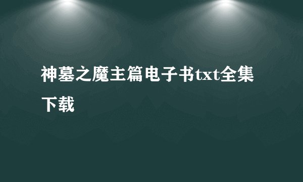 神墓之魔主篇电子书txt全集下载