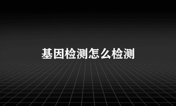 基因检测怎么检测