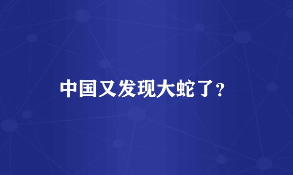 中国又发现大蛇了？