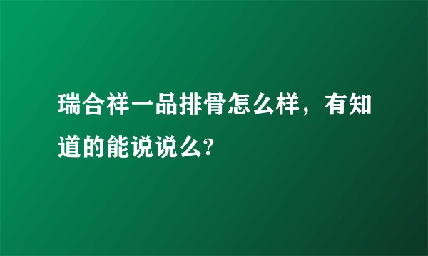 瑞合祥一品排骨怎么样，有知道的能说说么?