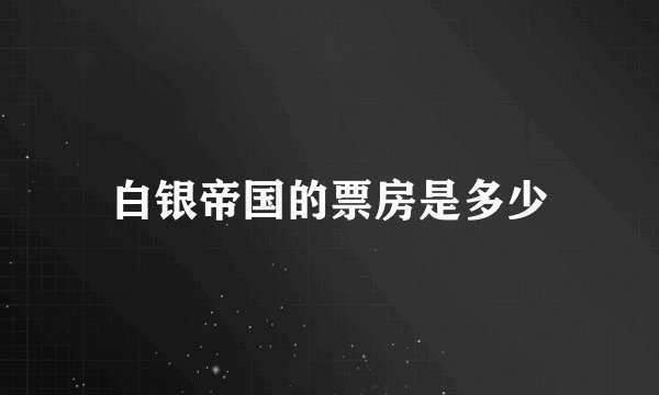白银帝国的票房是多少