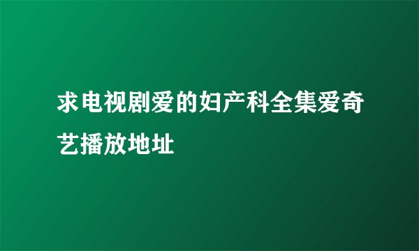 求电视剧爱的妇产科全集爱奇艺播放地址