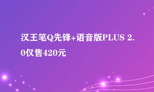 汉王笔Q先锋+语音版PLUS 2.0仅售420元