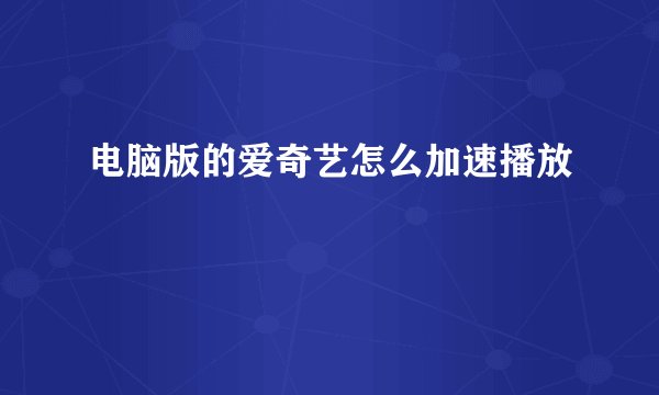 电脑版的爱奇艺怎么加速播放