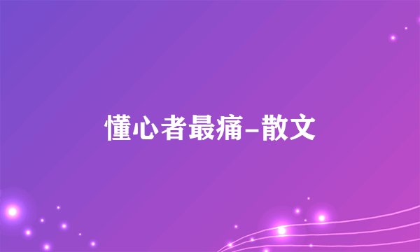 懂心者最痛-散文