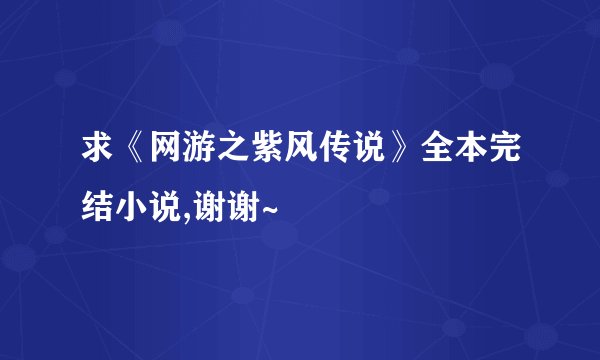 求《网游之紫风传说》全本完结小说,谢谢~