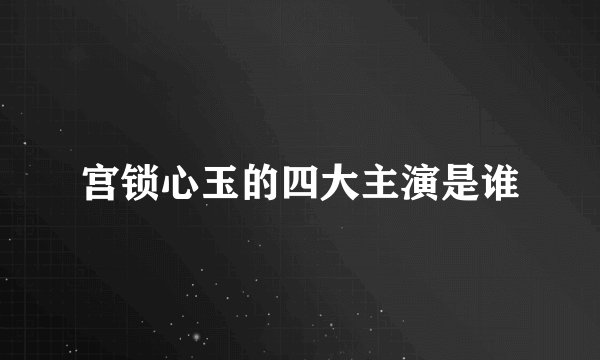 宫锁心玉的四大主演是谁