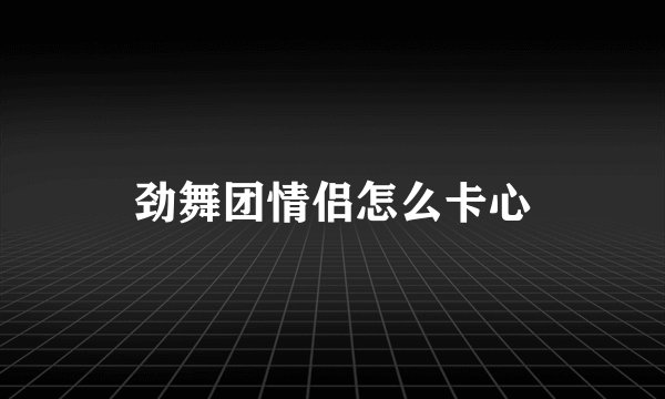 劲舞团情侣怎么卡心