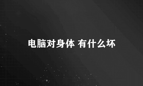 电脑对身体 有什么坏