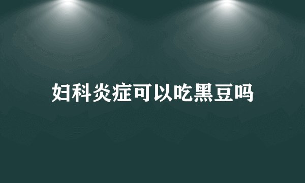 妇科炎症可以吃黑豆吗
