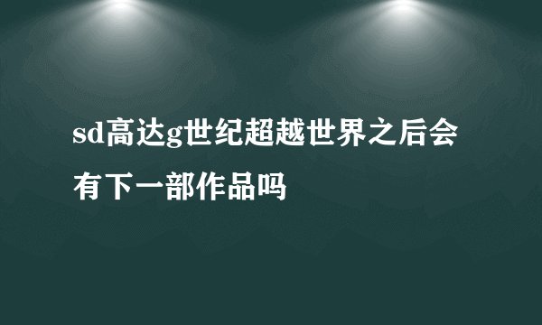 sd高达g世纪超越世界之后会有下一部作品吗