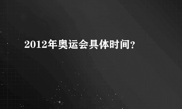 2012年奥运会具体时间？