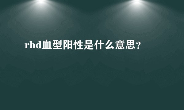 rhd血型阳性是什么意思？