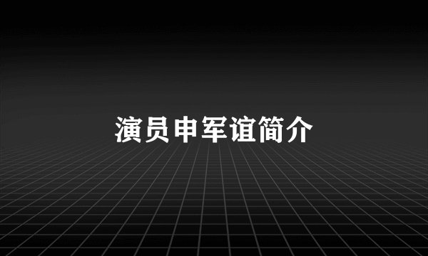 演员申军谊简介