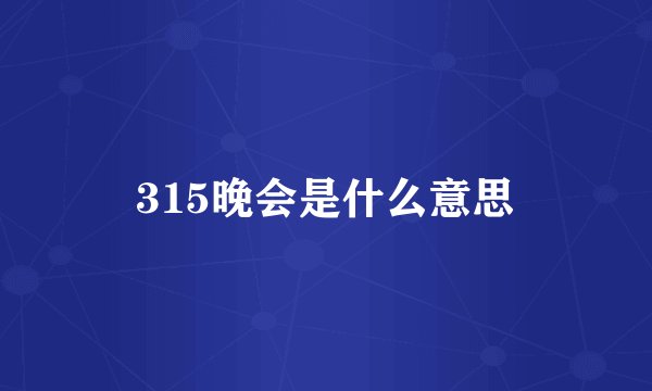 315晚会是什么意思