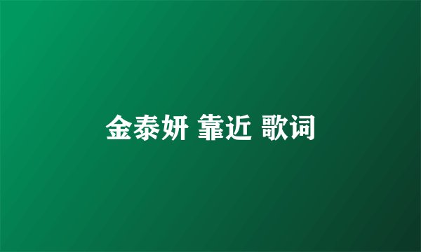 金泰妍 靠近 歌词