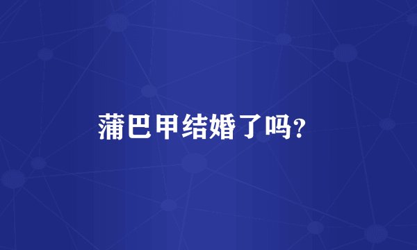 蒲巴甲结婚了吗？