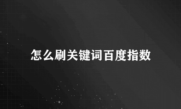 怎么刷关键词百度指数